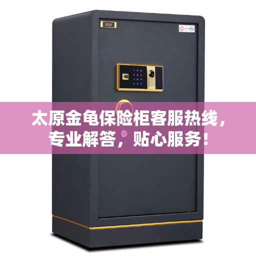 太原金龟保险柜客服热线，专业解答，贴心服务！