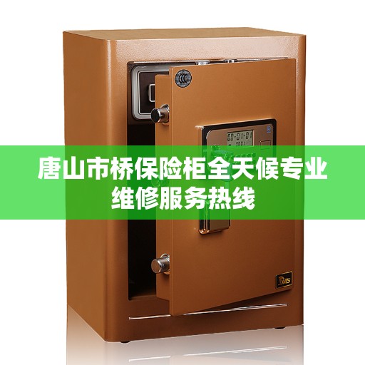 唐山市桥保险柜全天候专业维修服务热线