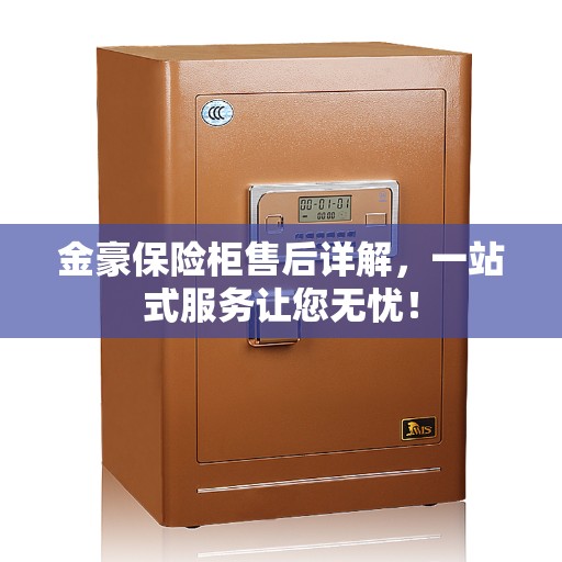 金豪保险柜售后详解，一站式服务让您无忧！