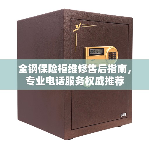 全钢保险柜维修售后指南，专业电话服务权威推荐