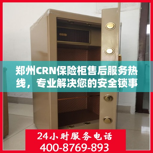 郑州CRN保险柜售后服务热线，专业解决您的安全锁事