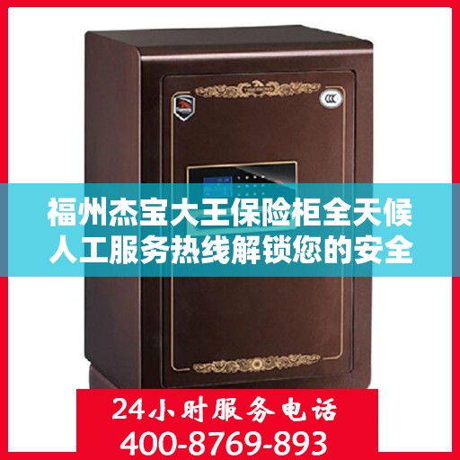 福州杰宝大王保险柜全天候人工服务热线解锁您的安全需求