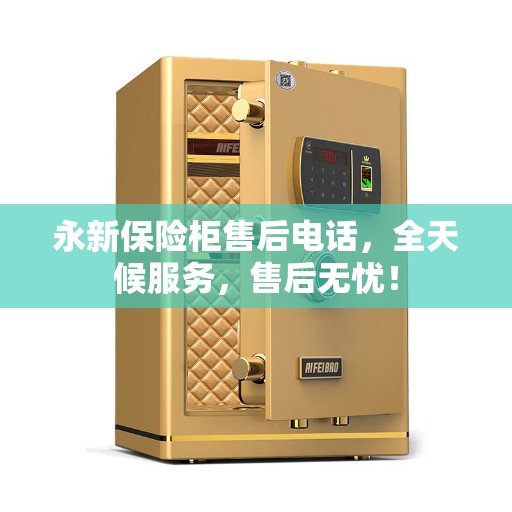 永新保险柜售后电话，全天候服务，售后无忧！