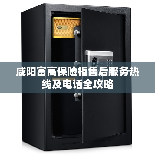 咸阳富高保险柜售后服务热线及电话全攻略