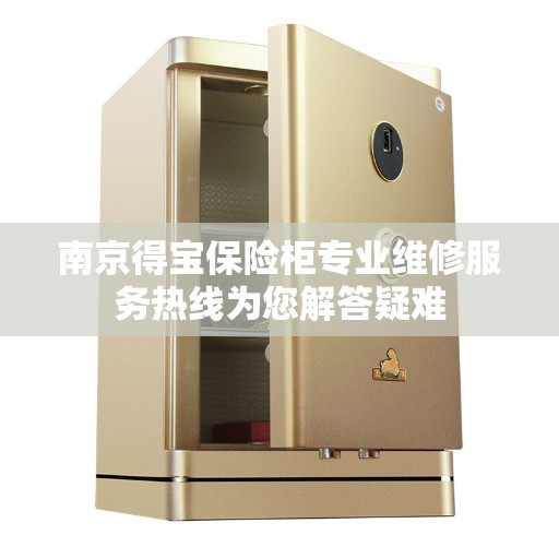 南京得宝保险柜专业维修服务热线为您解答疑难 南京得宝保险柜专业维修服务热线为您解答疑难