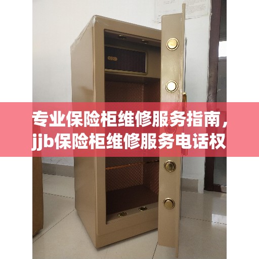 专业保险柜维修服务指南，jjb保险柜维修服务电话权威发布