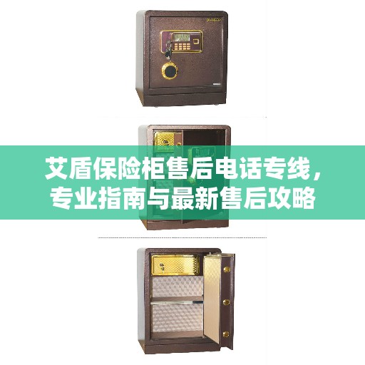 艾盾保险柜售后电话专线，专业指南与最新售后攻略