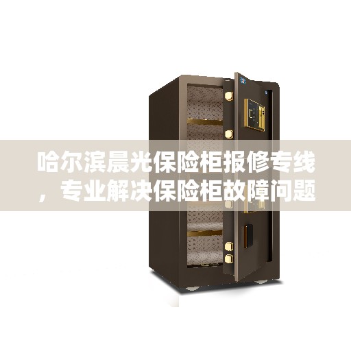 哈尔滨晨光保险柜报修专线，专业解决保险柜故障问题
