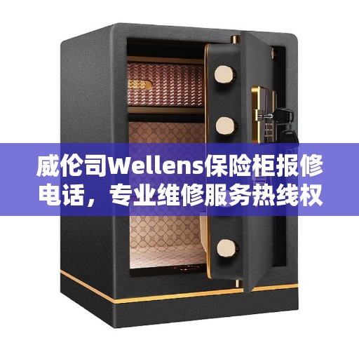 威伦司Wellens保险柜报修电话，专业维修服务热线权威推荐