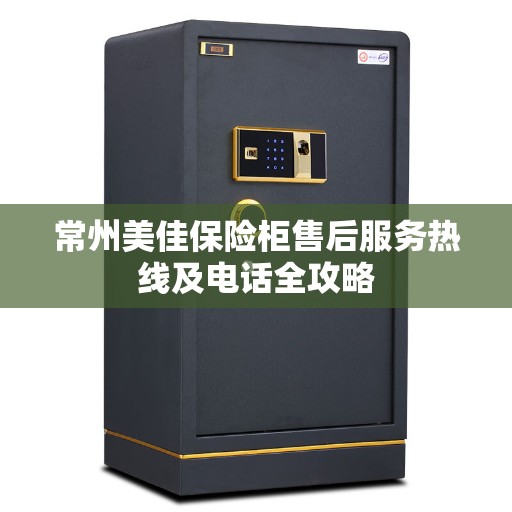常州美佳保险柜售后服务热线及电话全攻略