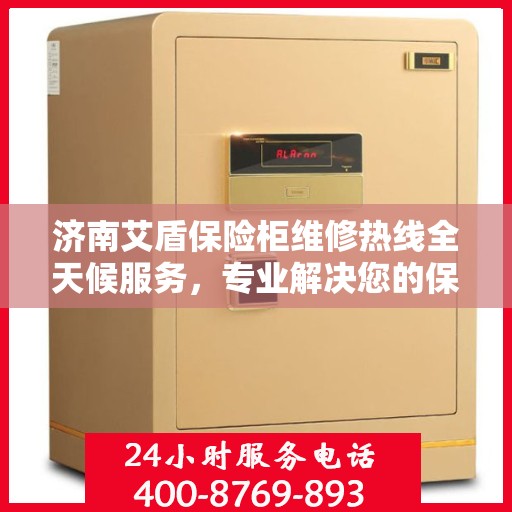 济南艾盾保险柜维修热线全天候服务，专业解决您的保险柜问题