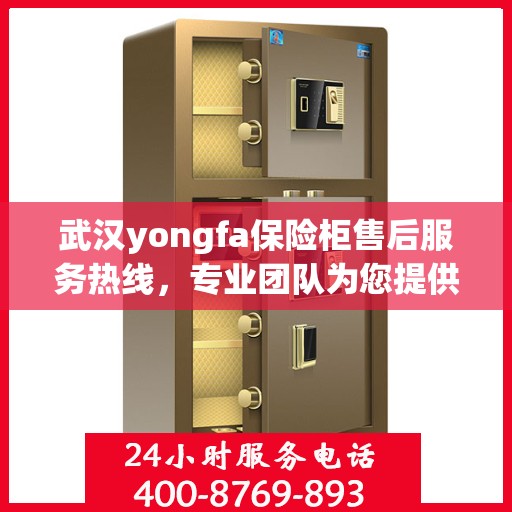 武汉yongfa保险柜售后服务热线，专业团队为您提供全方位服务保障
