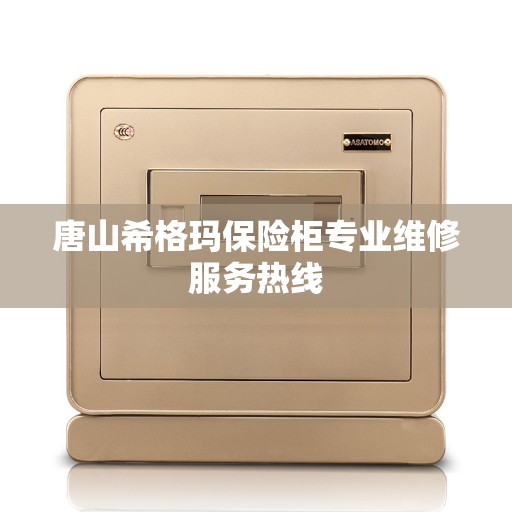 唐山希格玛保险柜专业维修服务热线