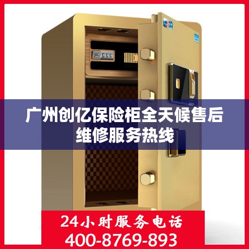 广州创亿保险柜全天候售后维修服务热线 广州创亿保险柜全天候售后维修服务热线
