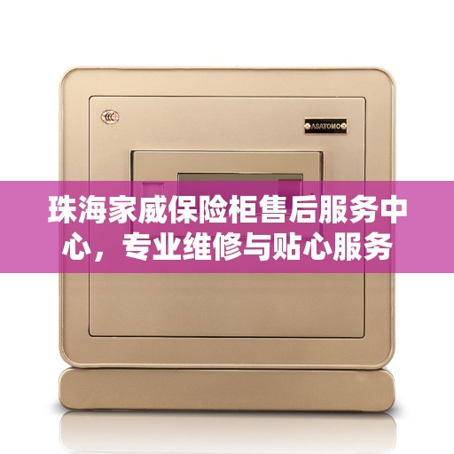 珠海家威保险柜售后服务中心，专业维修与贴心服务