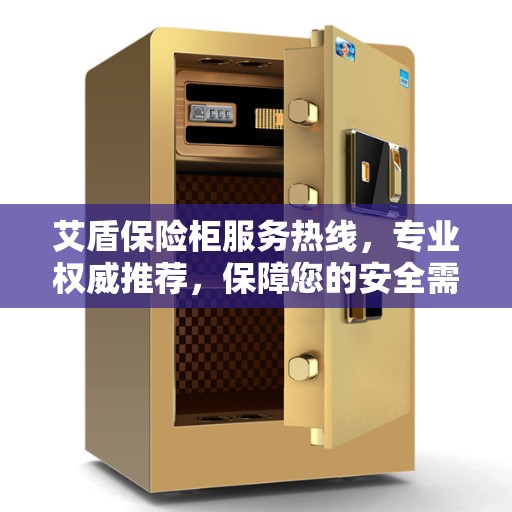 艾盾保险柜服务热线，专业权威推荐，保障您的安全需求
