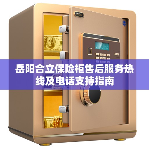 岳阳合立保险柜售后服务热线及电话支持指南