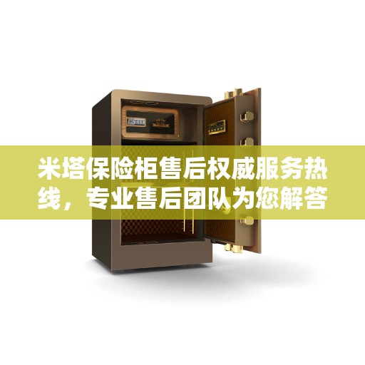 米塔保险柜售后权威服务热线，专业售后团队为您解答疑虑，最新推荐热线400电话！