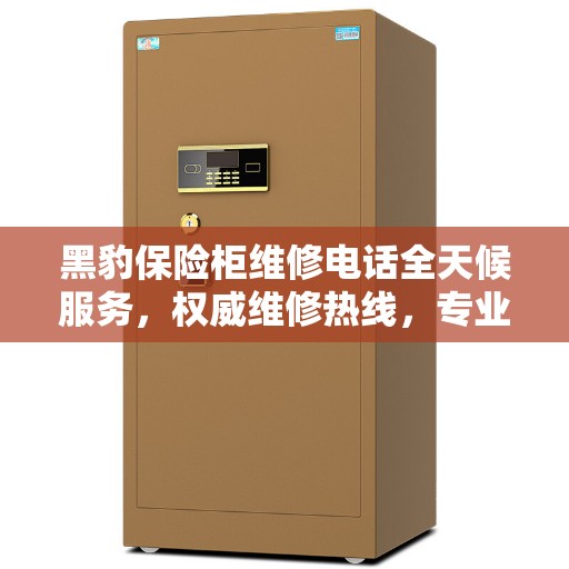 黑豹保险柜维修电话全天候服务，权威维修热线，专业保障您的安全需求