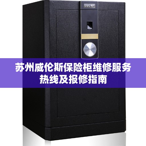 苏州威伦斯保险柜维修服务热线及报修指南