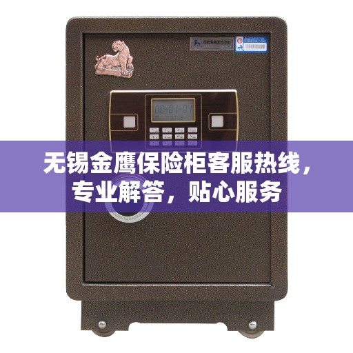 无锡金鹰保险柜客服热线，专业解答，贴心服务