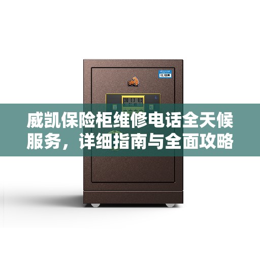 威凯保险柜维修电话全天候服务，详细指南与全面攻略