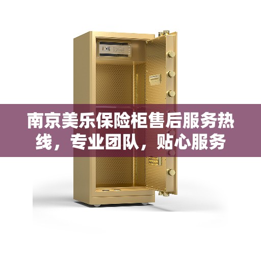 南京美乐保险柜售后服务热线，专业团队，贴心服务