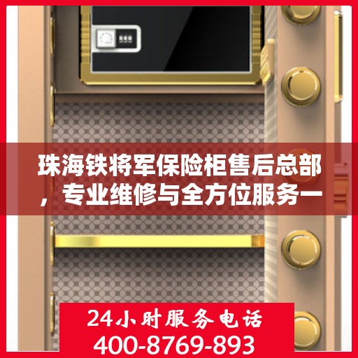 珠海铁将军保险柜售后总部，专业维修与全方位服务一站式解决您的安全存储需求