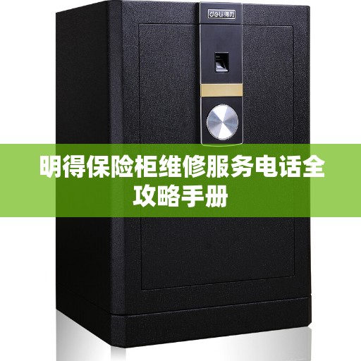 明得保险柜维修服务电话全攻略手册