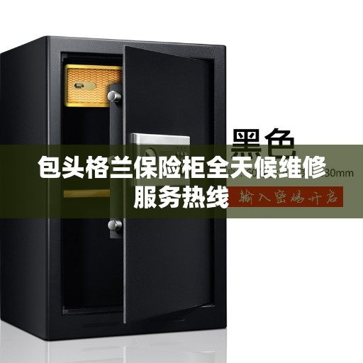 包头格兰保险柜全天候维修服务热线