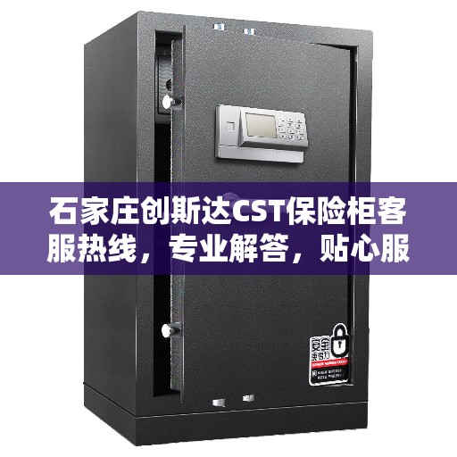石家庄创斯达CST保险柜客服热线，专业解答，贴心服务