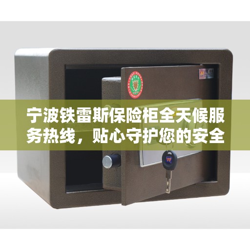宁波铁雷斯保险柜全天候服务热线，贴心守护您的安全需求