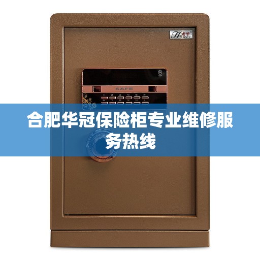 合肥华冠保险柜专业维修服务热线