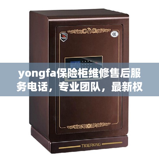 yongfa保险柜维修售后服务电话，专业团队，最新权威推荐，一站式解决您的维修需求