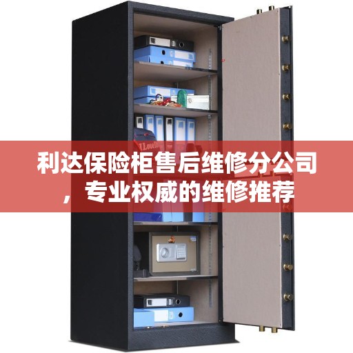 利达保险柜售后维修分公司，专业权威的维修推荐