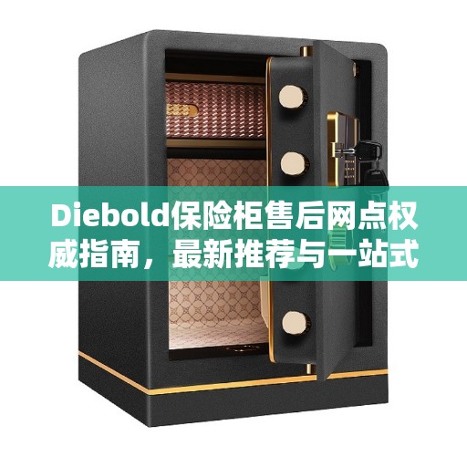 Diebold保险柜售后网点权威指南，最新推荐与一站式服务