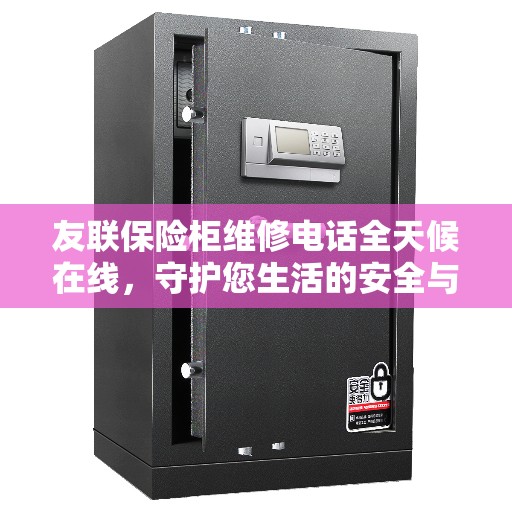 友联保险柜维修电话全天候在线，守护您生活的安全与美好