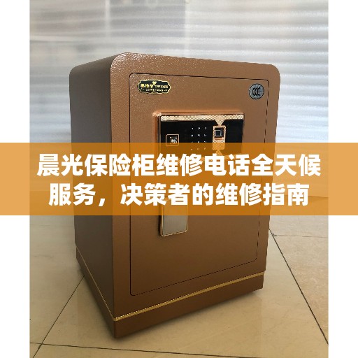 晨光保险柜维修电话全天候服务，决策者的维修指南