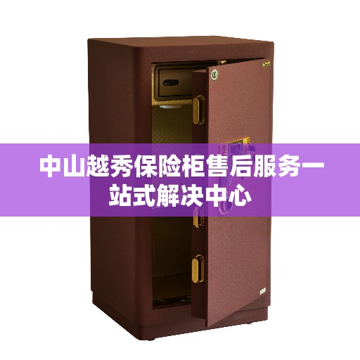 中山越秀保险柜售后服务一站式解决中心