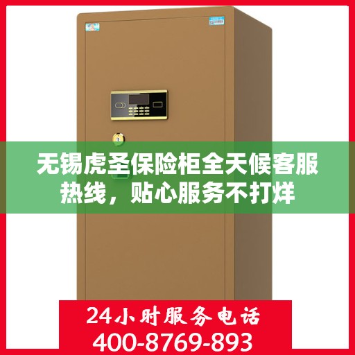 无锡虎圣保险柜全天候客服热线,贴心服务不打烊 无锡虎圣保险柜全天候客服热线,贴心服务不打烊