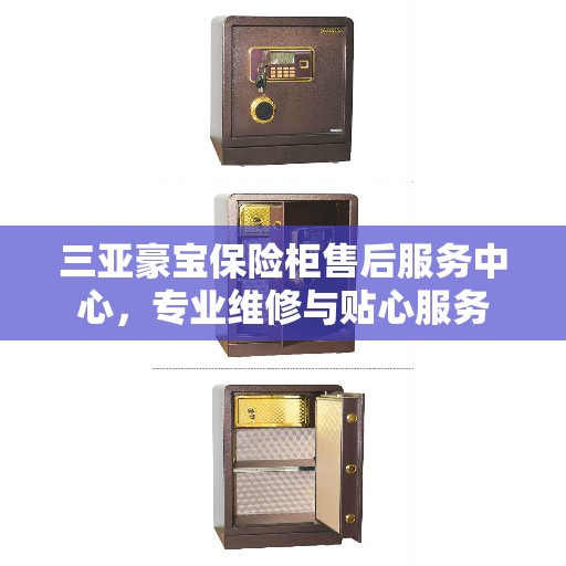三亚豪宝保险柜售后服务中心，专业维修与贴心服务