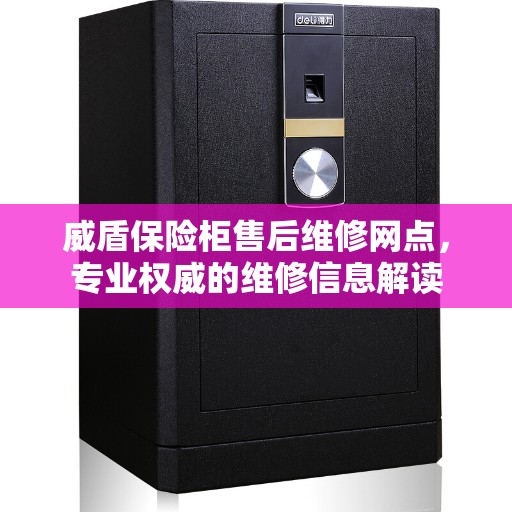 威盾保险柜售后维修网点，专业权威的维修信息解读