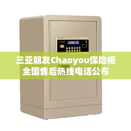 三亚朝友Chaoyou保险柜全国售后热线电话公布