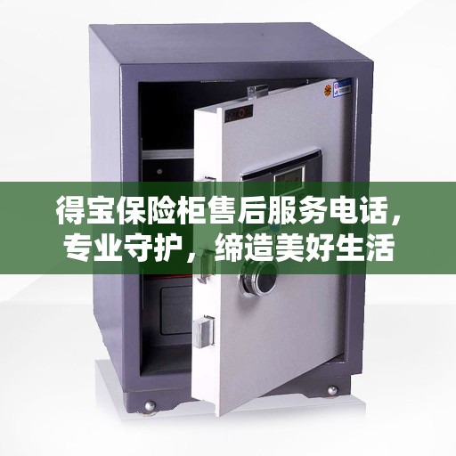 得宝保险柜售后服务电话，专业守护，缔造美好生活