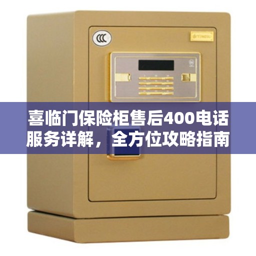 喜临门保险柜售后400电话服务详解，全方位攻略指南