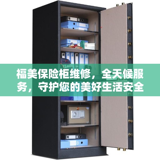 福美保险柜维修，全天候服务，守护您的美好生活安全无间断