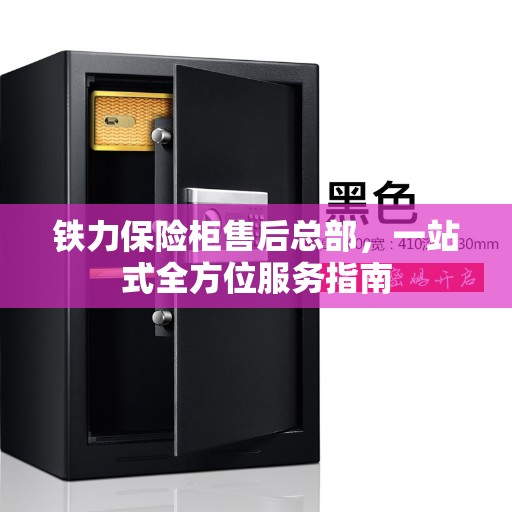 铁力保险柜售后总部，一站式全方位服务指南