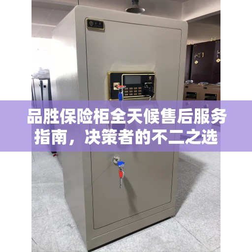品胜保险柜全天候售后服务指南，决策者的不二之选