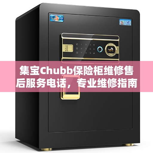 集宝Chubb保险柜维修售后服务电话，专业维修指南与最新售后攻略