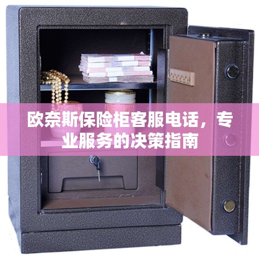 欧奈斯保险柜客服电话，专业服务的决策指南